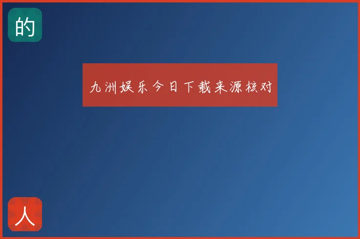 九洲娱乐今日下载来源核对