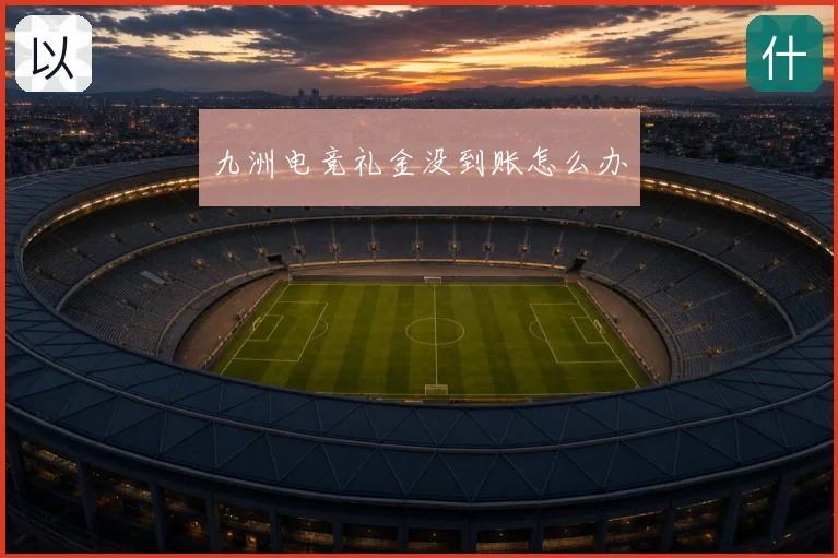 九洲电竞礼金没到账怎么办