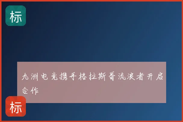 九洲电竞携手格拉斯哥流浪者开启合作