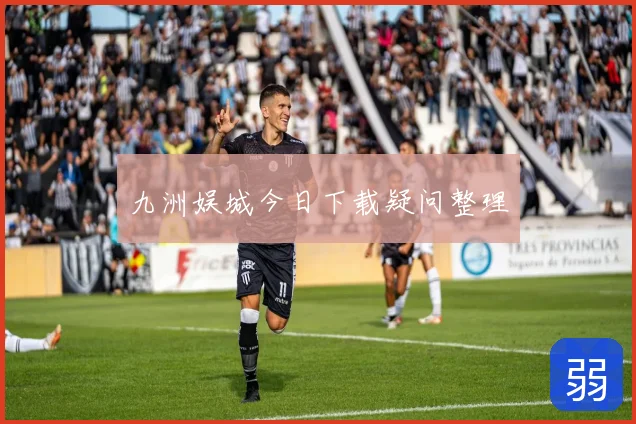 九洲娱城今日下载疑问整理